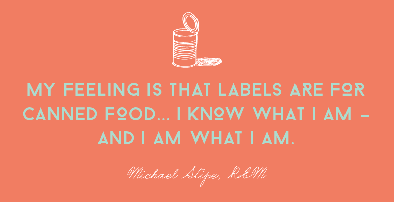 Michael Stipe quote: label are for canned food. I know what I am and I am what I am