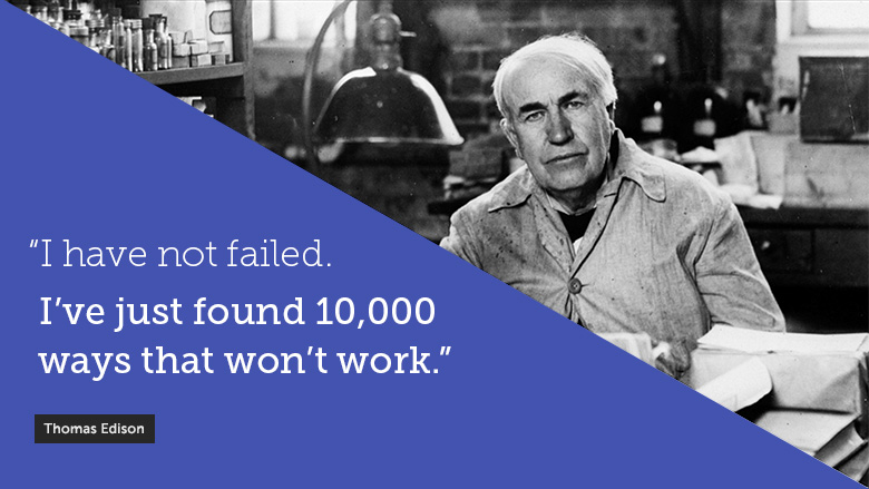 Thomas Edison - I have not failed.